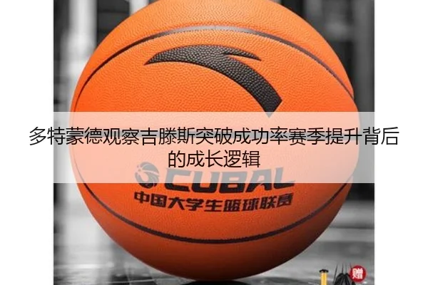 多特蒙德观察吉滕斯突破成功率赛季提升背后的成长逻辑