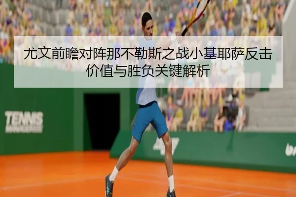 尤文前瞻对阵那不勒斯之战小基耶萨反击价值与胜负关键解析